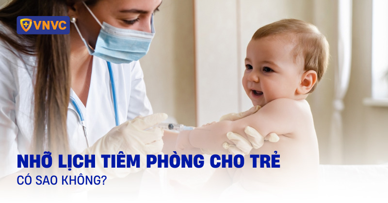 nhỡ lịch tiêm phòng cho trẻ có sao không