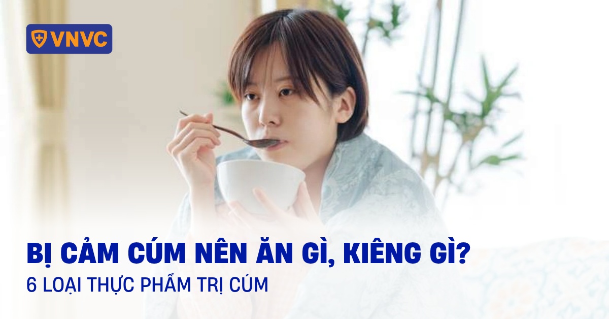 Bị cảm cúm ăn gì, kiêng gì nhanh khỏi? 6 loại thực phẩm trị cúm