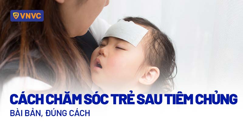 cách chăm sóc trẻ sau tiêm chủng