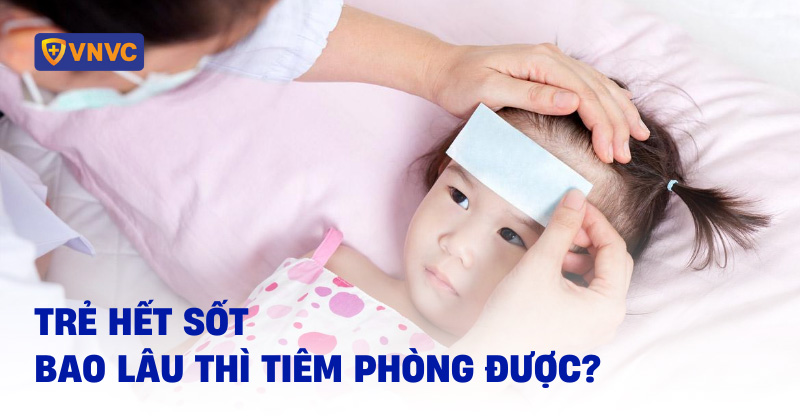 Trẻ hết sốt bao lâu thì tiêm phòng được? Lưu ý mẹ cần biết