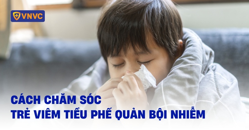 cách chăm sóc trẻ viêm tiểu phế quản bội nhiễm