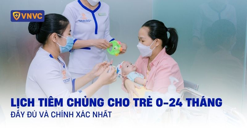 Lịch tiêm chủng cho trẻ 0-24 tháng (2 tuổi) đầy đủ và chính xác