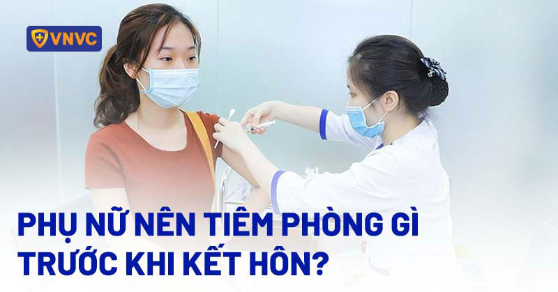 phụ nữ nên tiêm phòng gì trước khi kết hôn