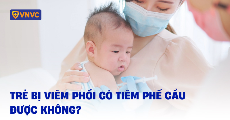 Trẻ bị viêm phổi có tiêm phế cầu được không? Nặng thì như thế nào?