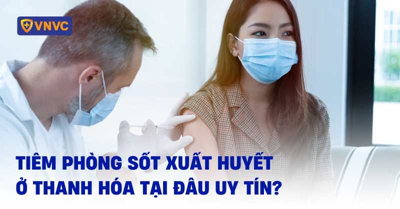6 địa chỉ tiêm phòng sốt xuất huyết ở Thanh Hóa hiện đại và an toàn