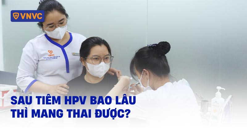 sau tiêm hpv bao lâu thì mang thai được