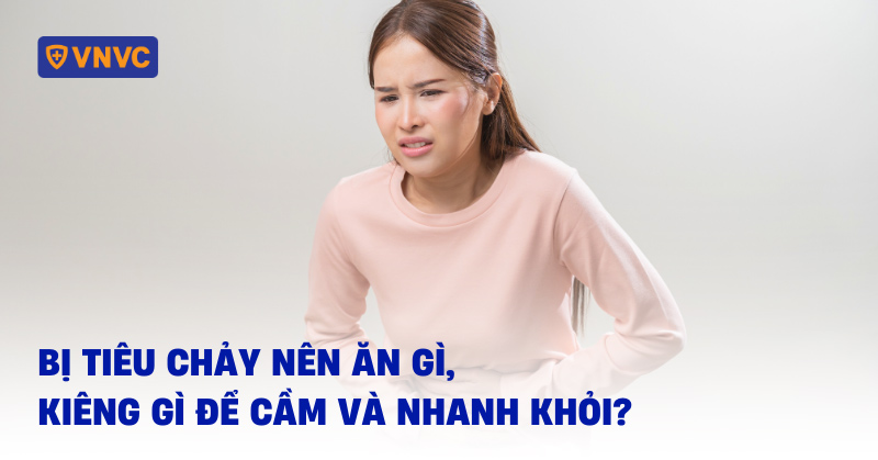 Bị tiêu chảy nên ăn gì, kiêng gì để cầm và nhanh khỏi?