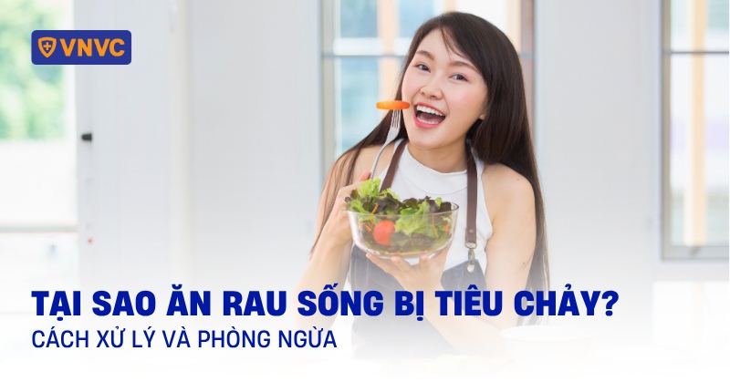 Tại sao ăn rau sống bị tiêu chảy? Cách xử lý và phòng ngừa