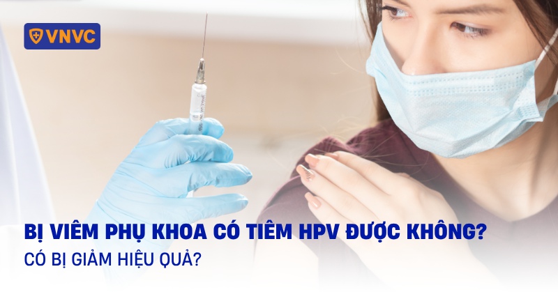 bị viêm phụ khoa có tiêm hpv được không