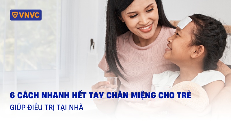 6 cách nhanh hết tay chân miệng cho trẻ, giúp điều trị tại nhà
