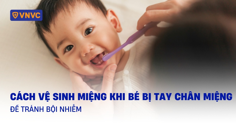 Cách vệ sinh miệng khi bé bị tay chân miệng để tránh bội nhiễm
