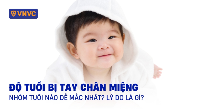 Độ tuổi bị tay chân miệng: Nhóm tuổi nào dễ mắc nhất? Lý do là gì?
