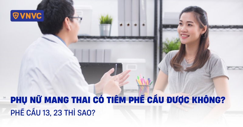 Phụ nữ mang thai có tiêm phế cầu được không? Phế cầu 13, 23 thì sao?