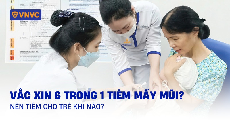 Vắc xin 6 trong 1 tiêm mấy mũi? Nên tiêm cho trẻ khi nào?