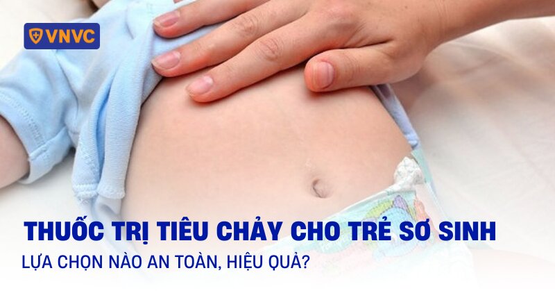 Thuốc trị tiêu chảy cho trẻ sơ sinh: Lựa chọn nào an toàn, hiệu quả?