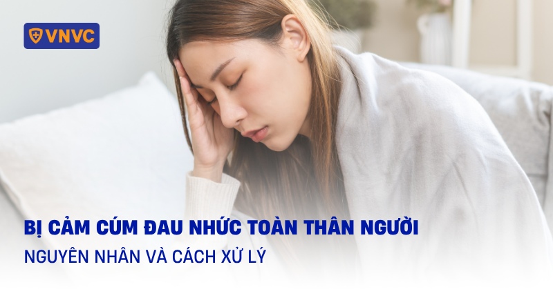 Bị cảm cúm đau nhức toàn thân người: Nguyên nhân và cách xử lý