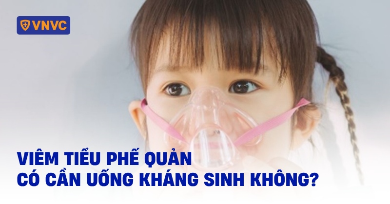 Viêm tiểu phế quản có cần uống kháng sinh không?