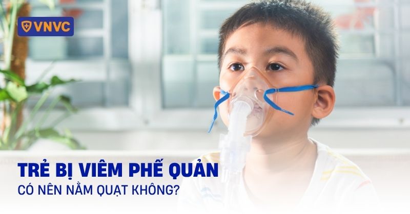 trẻ bị viêm phế quản có nên nằm quạt