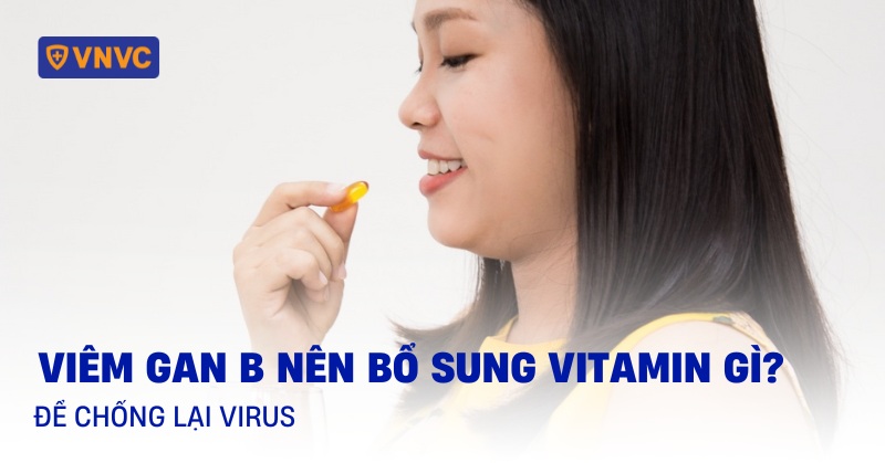 Viêm gan B nên bổ sung vitamin gì để chống lại virus?