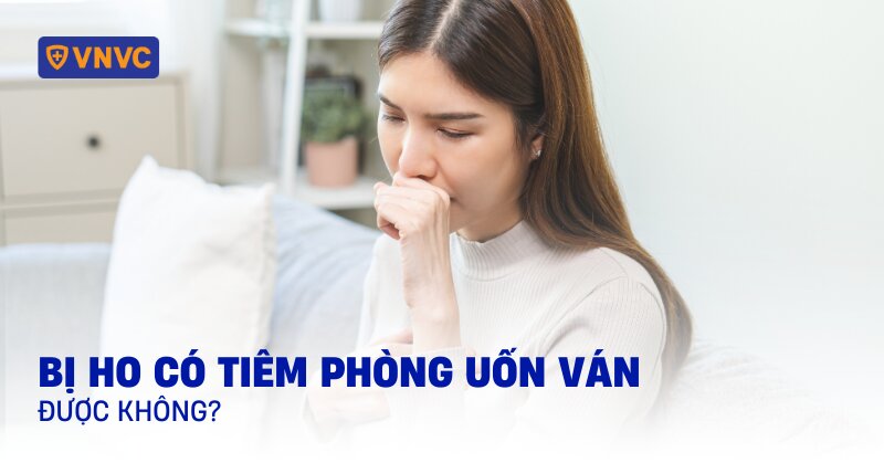 bị ho có tiêm phòng uốn ván được không