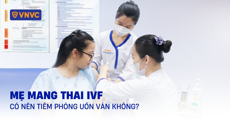 thai ivf có nên tiêm phòng uốn ván không