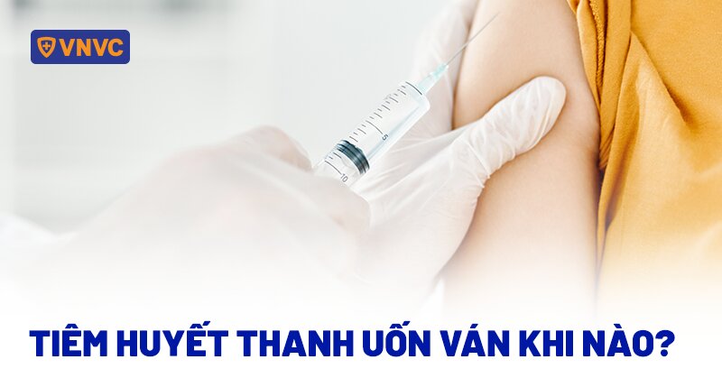 tiêm huyết thanh uốn ván khi nào