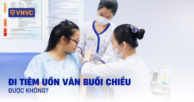 tiêm uốn ván buổi chiều được không
