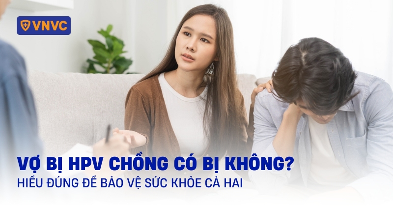 Vợ bị HPV chồng có bị không? Hiểu đúng để bảo vệ sức khỏe cả hai